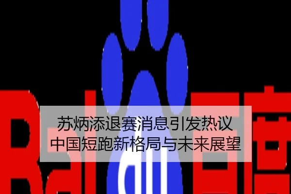 苏炳添退赛消息引发热议 中国短跑新格局与未来展望