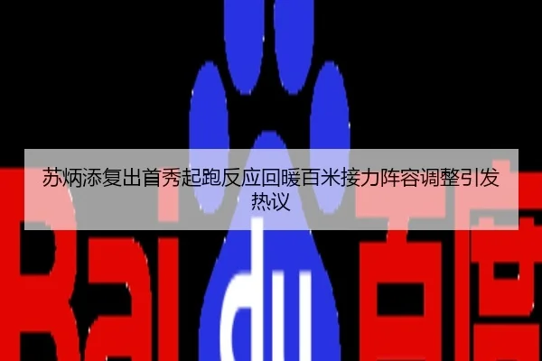 苏炳添复出首秀起跑反应回暖百米接力阵容调整引发热议