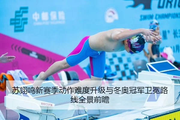 苏翊鸣新赛季动作难度升级与冬奥冠军卫冕路线全景前瞻