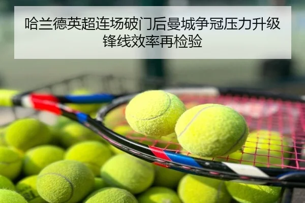 哈兰德英超连场破门后曼城争冠压力升级锋线效率再检验