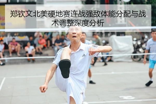 郑钦文北美硬地赛连战强敌体能分配与战术调整深度分析