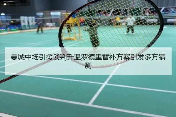 曼城中场引援谈判升温罗德里替补方案引发多方猜测