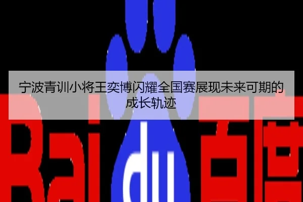 宁波青训小将王奕博闪耀全国赛展现未来可期的成长轨迹