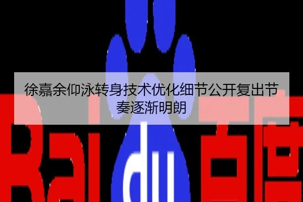 徐嘉余仰泳转身技术优化细节公开复出节奏逐渐明朗